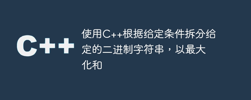 使用c++根据给定条件拆分给定的二进制字符串，以最大化和