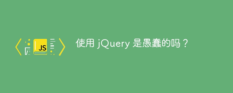 使用 jquery 是愚蠢的吗？