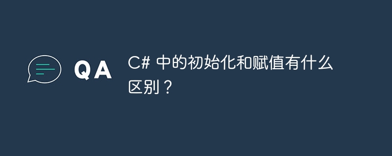 c# 中的初始化和赋值有什么区别？
