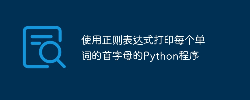 使用正则表达式打印每个单词的首字母的Python程序