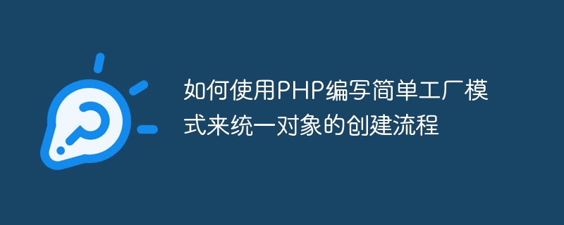 如何使用php编写简单工厂模式来统一对象的创建流程