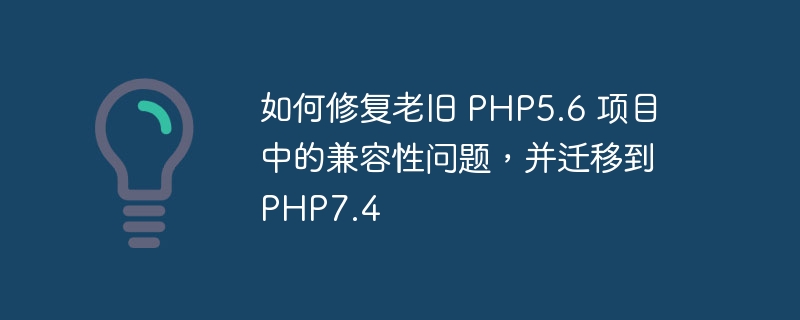 如何修复老旧 php5.6 项目中的兼容性问题，并迁移到 php7.4