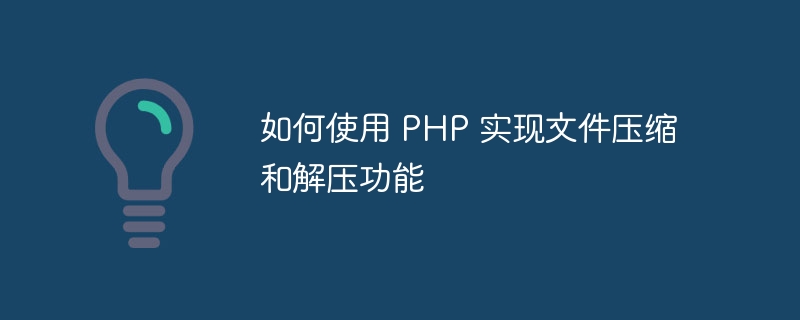 如何使用 PHP 实现文件压缩和解压功能