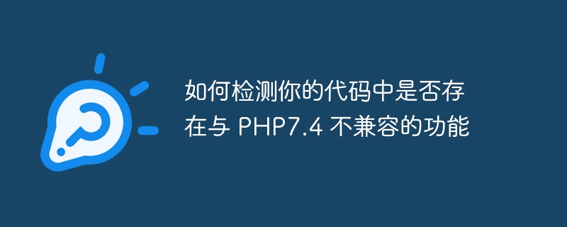 如何检测你的代码中是否存在与 PHP7.4 不兼容的功能