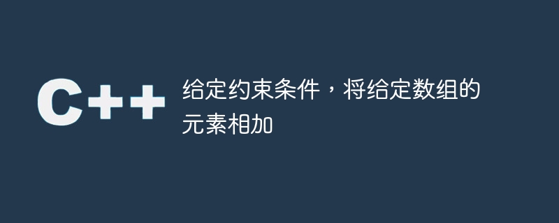 제약 조건이 주어지면 주어진 배열의 요소를 추가합니다.