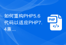 如何重构PHP5.6代码以适应PHP7.4兼容性改变？