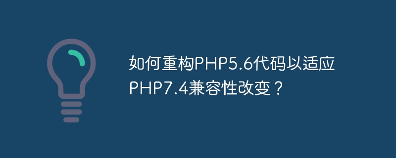 如何重构php5.6代码以适应php7.4兼容性改变？