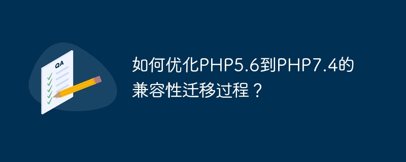 如何优化PHP5.6到PHP7.4的兼容性迁移过程？