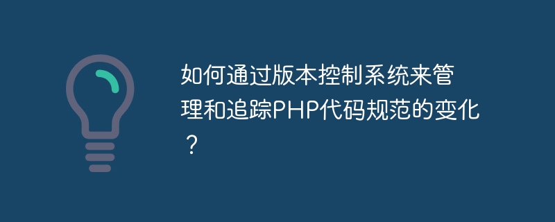 如何通过版本控制系统来管理和追踪PHP代码规范的变化？