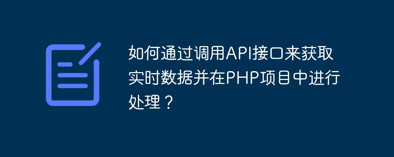 如何通过调用API接口来获取实时数据并在PHP项目中进行处理？