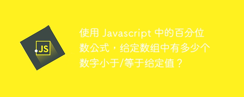 使用 javascript 中的百分位数公式，给定数组中有多少个数字小于/等于给定值？