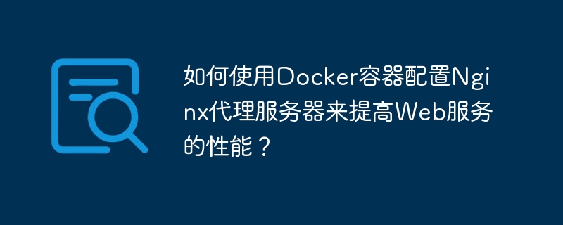 如何使用docker容器配置nginx代理服务器来提高web服务的性能？