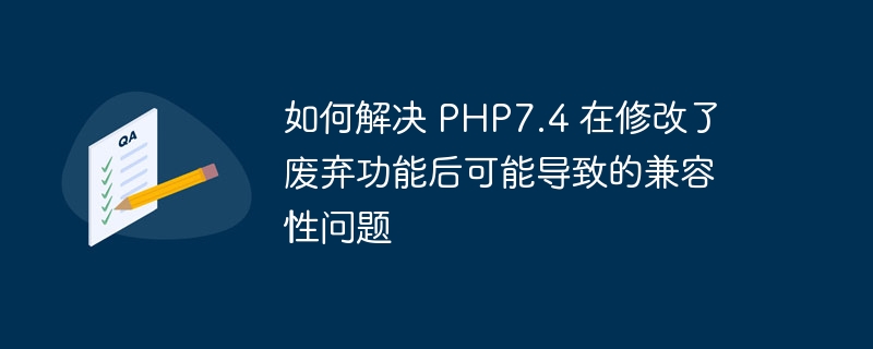 如何解决 PHP7.4 在修改了废弃功能后可能导致的兼容性问题