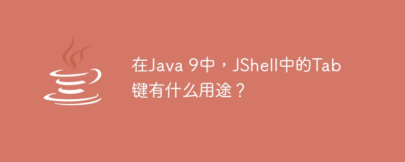 在java 9中，jshell中的tab键有什么用途？