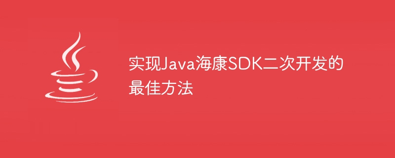 实现java海康sdk二次开发的最佳方法