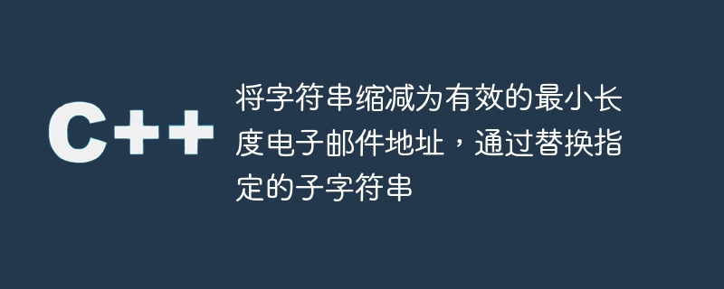 将字符串缩减为有效的最小长度电子邮件地址，通过替换指定的子字符串