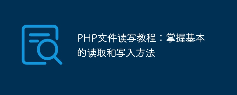 PHP文件读写教程：掌握基本的读取和写入方法