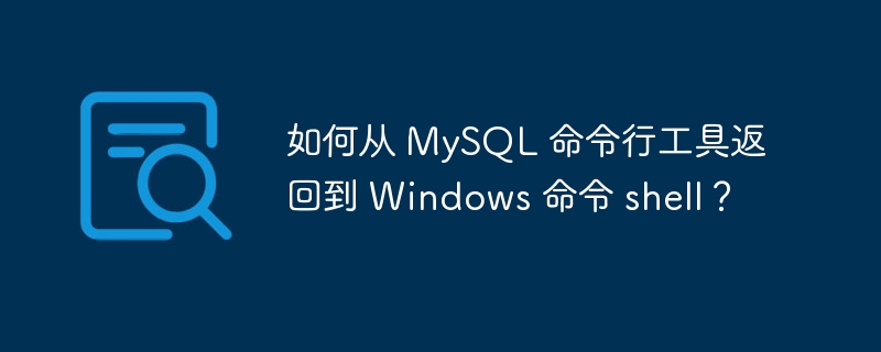 如何从 MySQL 命令行工具返回到 Windows 命令 shell？