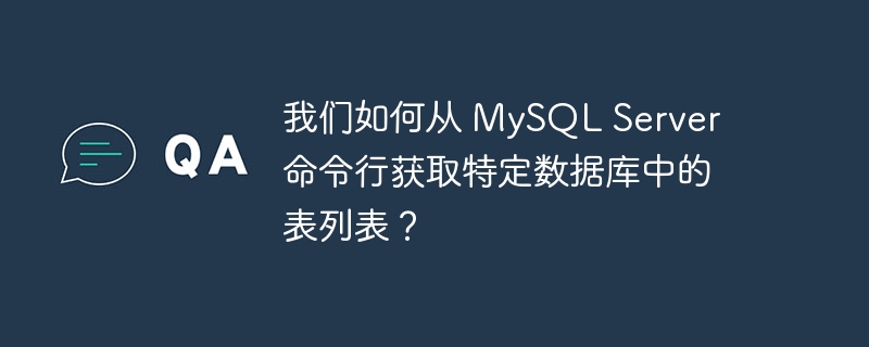 我们如何从 mysql server 命令行获取特定数据库中的表列表？