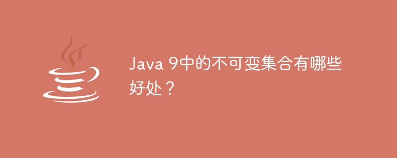 Java 9中的不可变集合有哪些好处？