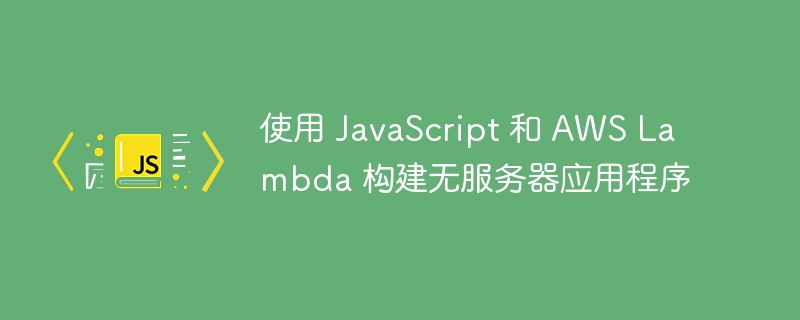 使用 javascript 和 aws lambda 构建无服务器应用程序