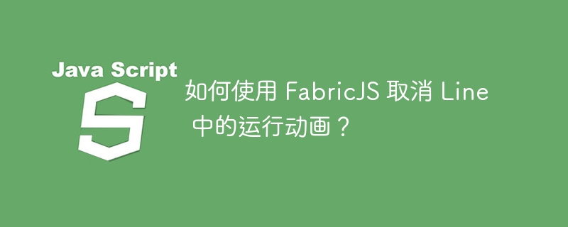 如何使用 fabricjs 取消 line 中的运行动画？