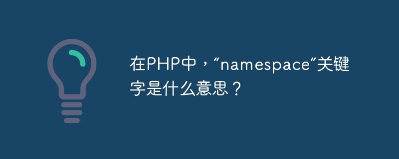 在php中，“namespace”关键字是什么意思？