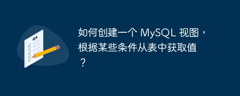 如何创建一个 MySQL 视图，根据某些条件从表中获取值？