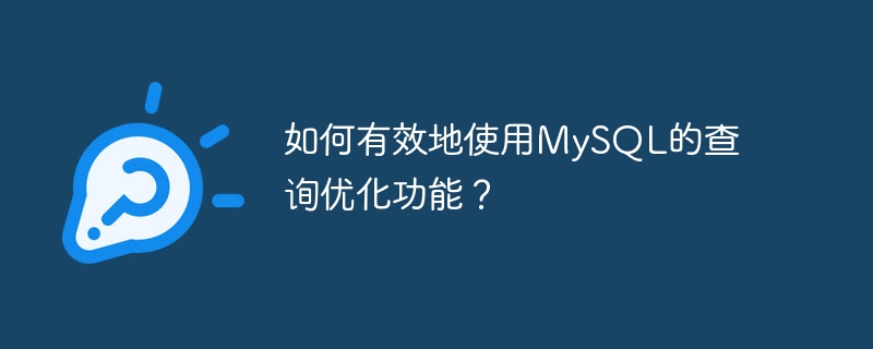 如何有效地使用MySQL的查询优化功能？