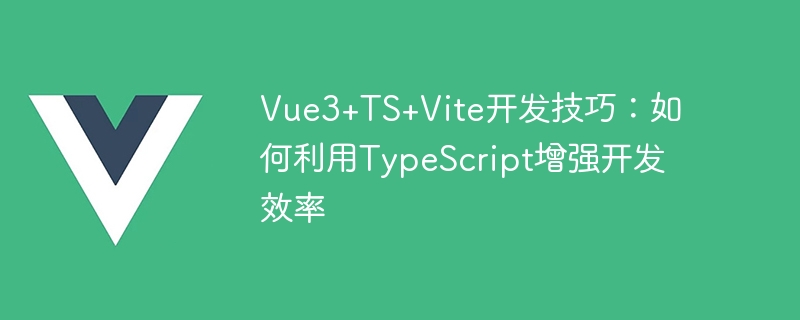 vue3+ts+vite开发技巧：如何利用typescript增强开发效率