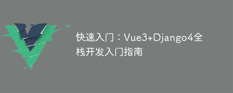 快速入门：vue3+django4全栈开发入门指南