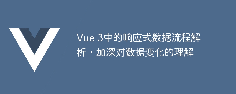 Vue 3中的响应式数据流程解析，加深对数据变化的理解