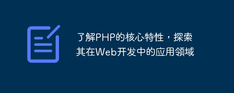 了解php的核心特性，探索其在web开发中的应用领域