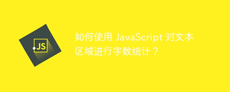 如何使用 javascript 对文本区域进行字数统计？
