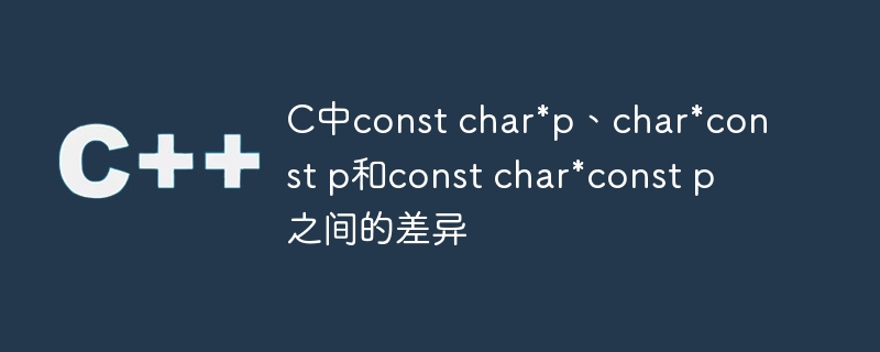 C中const char*p、char*const p和const char*const p之间的差异