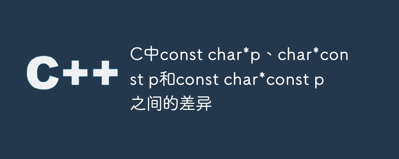 c中const char*p、char*const p和const char*const p之间的差异