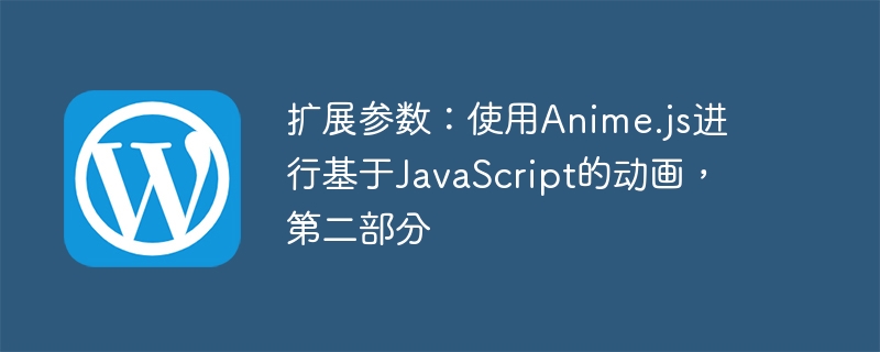 擴展參數：使用Anime.js進行基于JavaScript的動畫，第二部分-小浪學習網