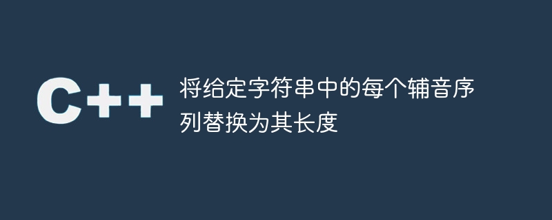 将给定字符串中的每个辅音序列替换为其长度