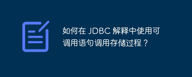 如何在 JDBC 解释中使用可调用语句调用存储过程？