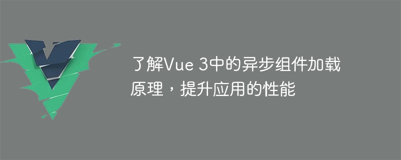 了解vue 3中的异步组件加载原理，提升应用的性能