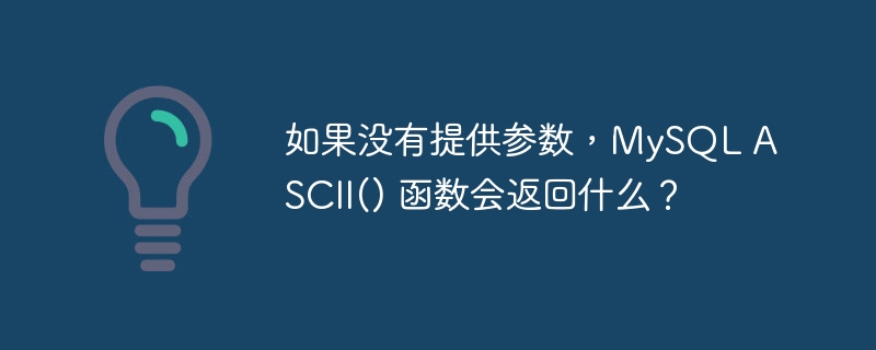 如果没有提供参数，mysql ascii() 函数会返回什么？