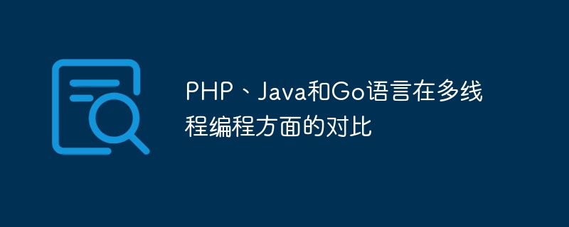 PHP、Java和Go语言在多线程编程方面的对比