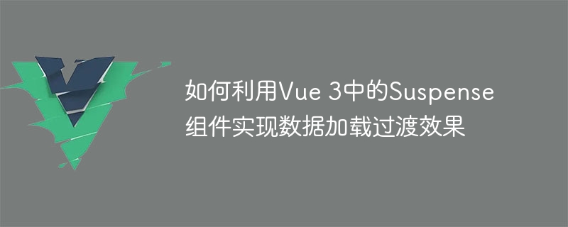 如何利用vue 3中的suspense组件实现数据加载过渡效果