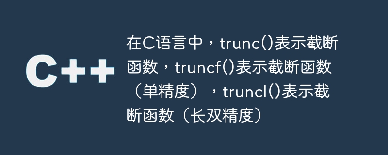 在c语言中，trunc()表示截断函数，truncf()表示截断函数（单精度），truncl()表示截断函数（长双精度）