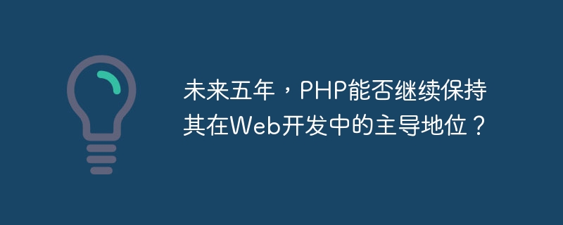 未来五年，PHP能否继续保持其在Web开发中的主导地位？