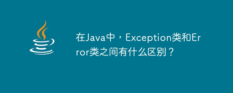 Javaでは、ExceptionクラスとErrorクラスの違いは何ですか?