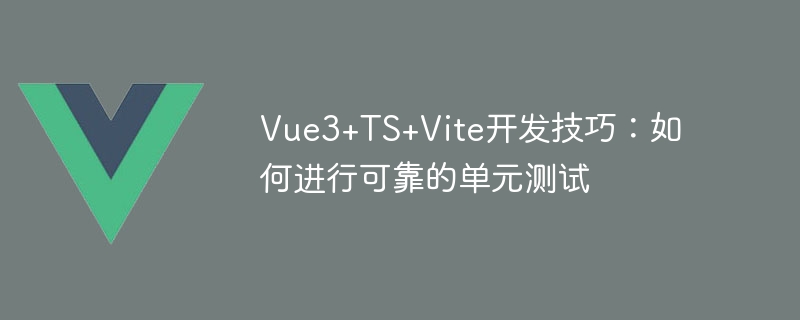 Vue3+TS+Vite development tips: how to conduct reliable unit testing