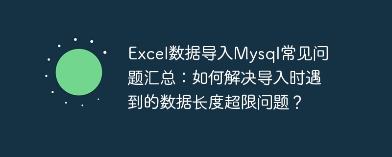 excel数据导入mysql常见问题汇总：如何解决导入时遇到的数据长度超限问题？