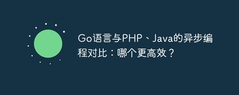 Go语言与PHP、Java的异步编程对比：哪个更高效？