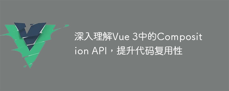 深入理解vue 3中的composition api，提升代码复用性